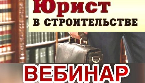 10 июня 2020 года состоится ознакомительный вебинар по юридическим вопросам для строительных организаций