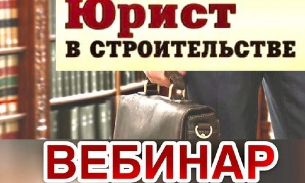 10 июня 2020 года состоится ознакомительный вебинар по юридическим вопросам для строительных организаций