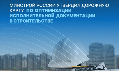 Минстрой России утвердил дорожную карту по оптимизации исполнительной документации в строительстве